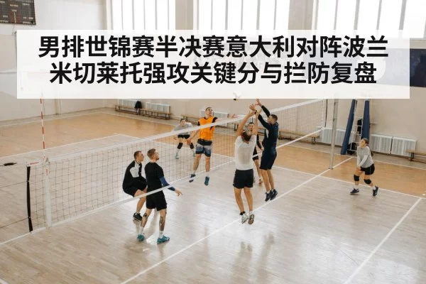 男排世锦赛半决赛意大利对阵波兰米切莱托强攻关键分与拦防复盘