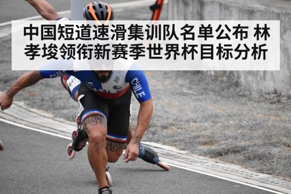 中国短道速滑集训队名单公布 林孝埈领衔新赛季世界杯目标分析